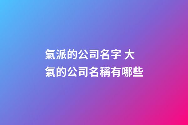 氣派的公司名字 大氣的公司名稱有哪些-第1張-公司起名-玄機派